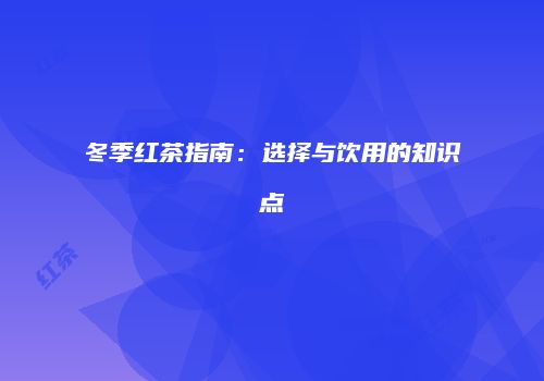 冬季红茶指南：选择与饮用的知识点