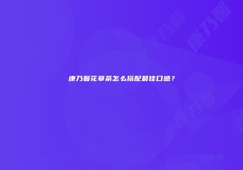 康乃馨花草茶怎么搭配最佳口感？