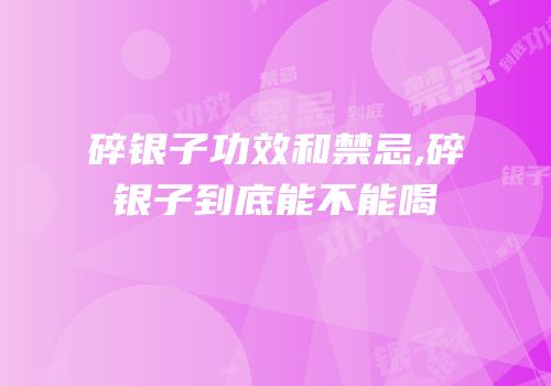 碎银子功效和禁忌,碎银子到底能不能喝
