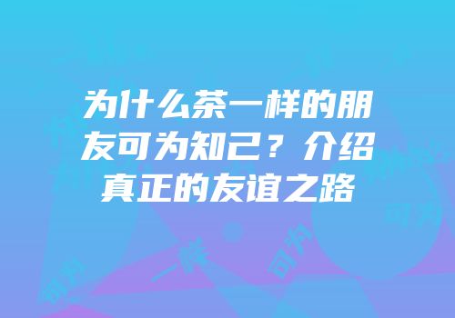 为什么茶一样的朋友可为知己？介绍真正的友谊之路