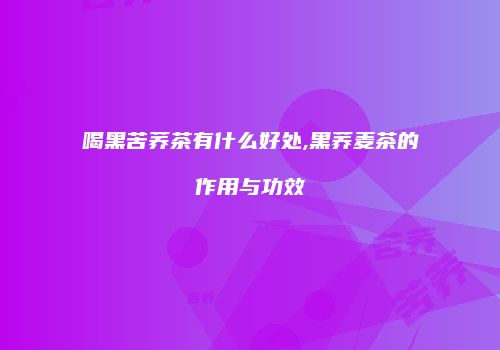 喝黑苦荞茶有什么好处,黑荞麦茶的作用与功效