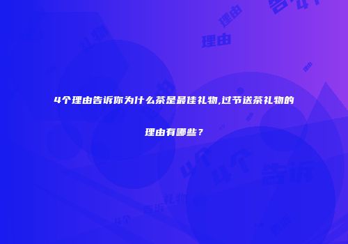 4个理由告诉你为什么茶是最佳礼物,过节送茶礼物的理由有哪些？