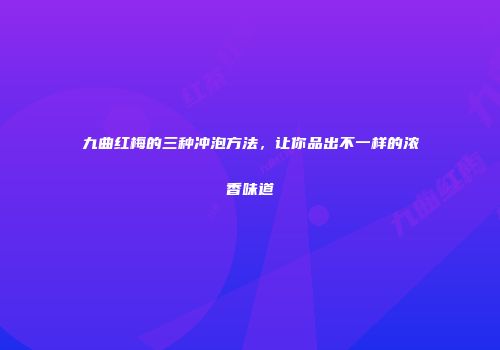 九曲红梅的三种冲泡方法，让你品出不一样的浓香味道