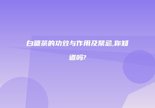 白糖茶的功效与作用及禁忌,你知道吗?