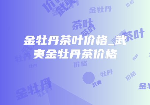 金牡丹茶叶价格_武夷金牡丹茶价格