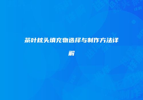 茶叶枕头填充物选择与制作方法详解