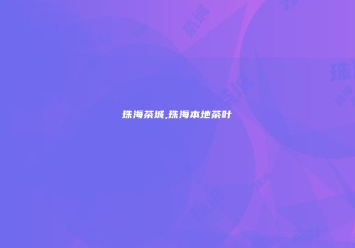 珠海茶城,珠海本地茶叶
