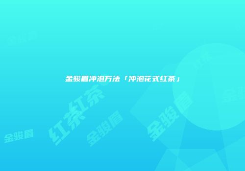 金骏眉冲泡方法「冲泡花式红茶」