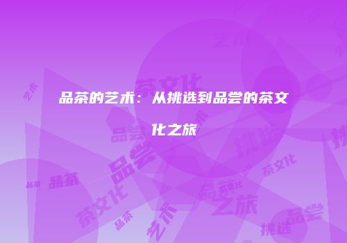 品茶的艺术：从挑选到品尝的茶文化之旅