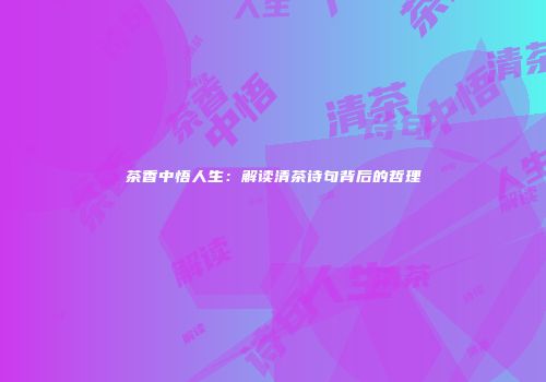 茶香中悟人生：解读清茶诗句背后的哲理