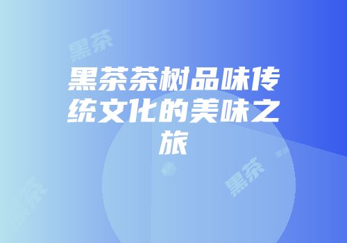 黑茶茶树品味传统文化的美味之旅