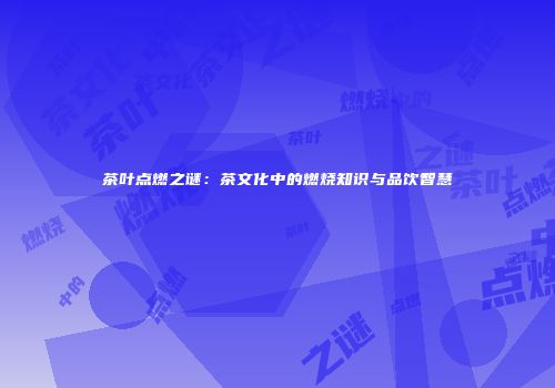 茶叶点燃之谜：茶文化中的燃烧知识与品饮智慧