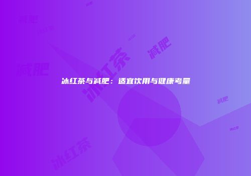 冰红茶与减肥：适宜饮用与健康考量