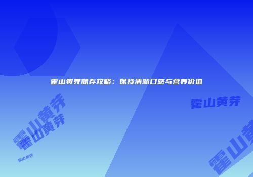 霍山黄芽储存攻略：保持清新口感与营养价值