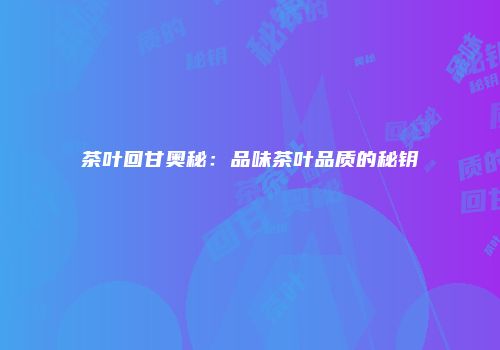 茶叶回甘奥秘：品味茶叶品质的秘钥