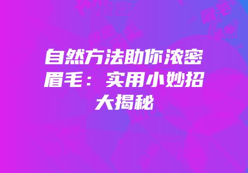 自然方法助你浓密眉毛：实用小妙招大揭秘