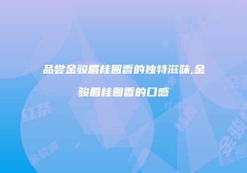 品尝金骏眉桂圆香的独特滋味,金骏眉桂圆香的口感