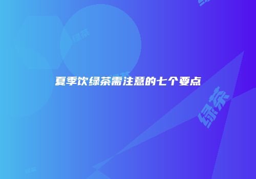 夏季饮绿茶需注意的七个要点