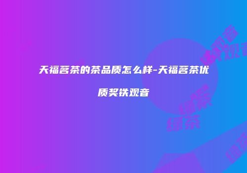 天福茗茶的茶品质怎么样-天福茗茶优质奖铁观音