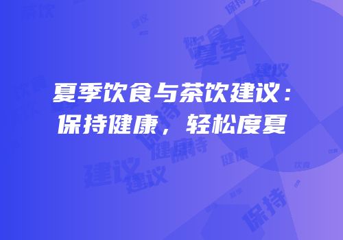 夏季饮食与茶饮建议：保持健康，轻松度夏