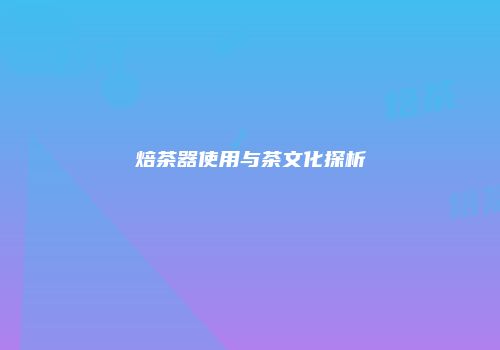 焙茶器使用与茶文化探析