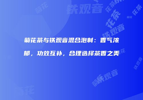 菊花茶与铁观音混合泡制：香气浓郁，功效互补，合理选择茶香之美