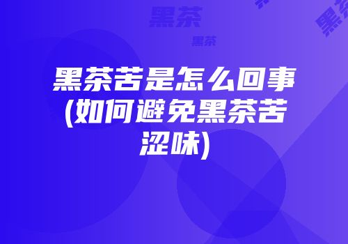 黑茶苦是怎么回事(如何避免黑茶苦涩味)