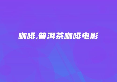 咖啡,普洱茶咖啡电影