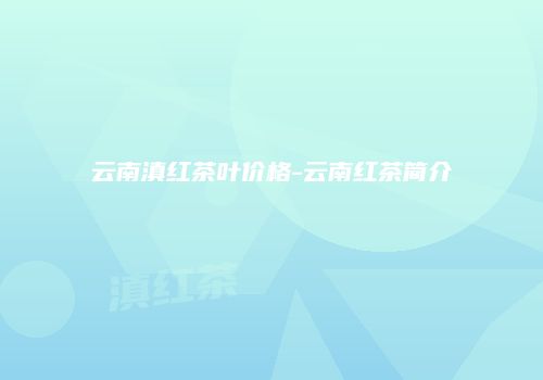 云南滇红茶叶价格-云南红茶简介