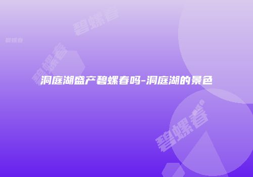 洞庭湖盛产碧螺春吗-洞庭湖的景色