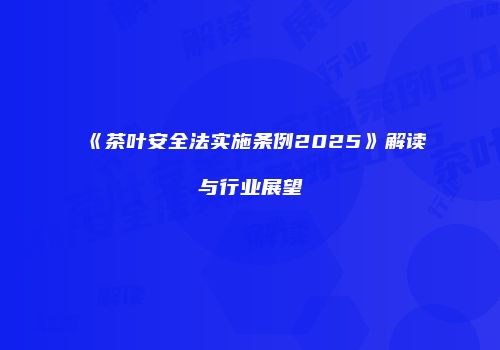 《茶叶安全法实施条例2025》解读与行业展望