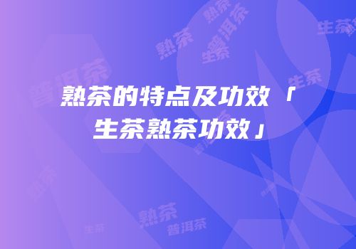 熟茶的特点及功效「生茶熟茶功效」