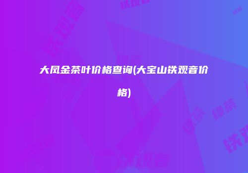 大凤金茶叶价格查询(大宝山铁观音价格)