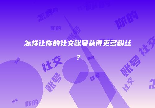 怎样让你的社交账号获得更多粉丝？