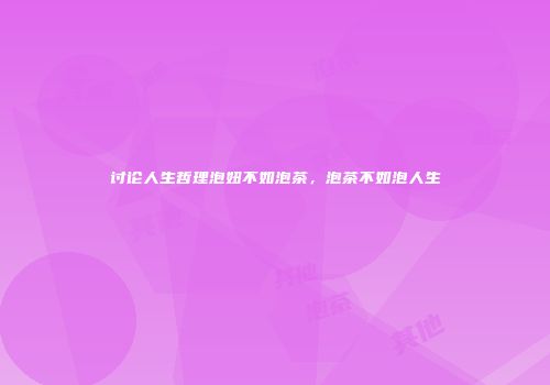 讨论人生哲理泡妞不如泡茶，泡茶不如泡人生