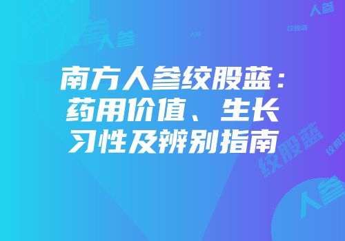 南方人参绞股蓝：药用价值、生长习性及辨别指南