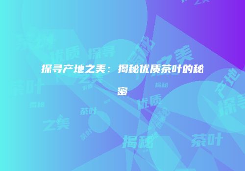 探寻产地之美：揭秘优质茶叶的秘密