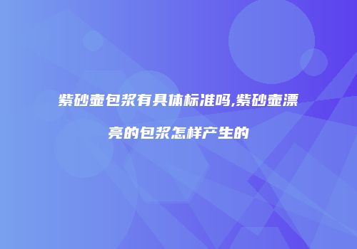 紫砂壶包浆有具体标准吗,紫砂壶漂亮的包浆怎样产生的
