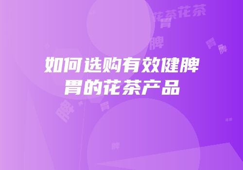 如何选购有效健脾胃的花茶产品