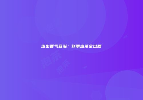 泡出香气四溢：详解泡茶全过程