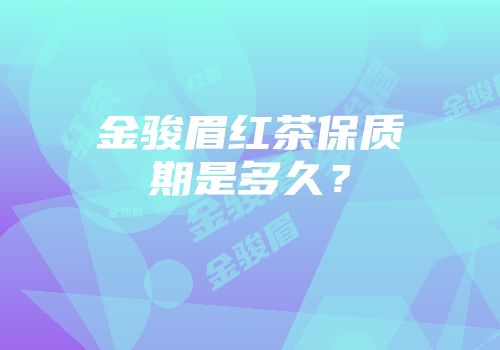 金骏眉红茶保质期是多久？