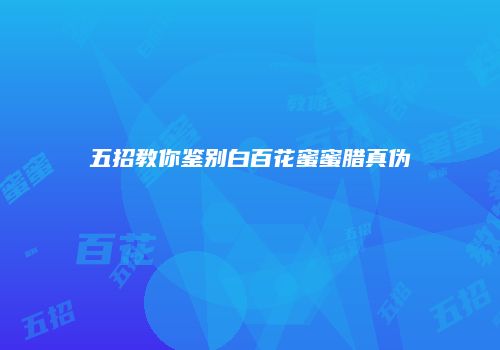 五招教你鉴别白百花蜜蜜腊真伪