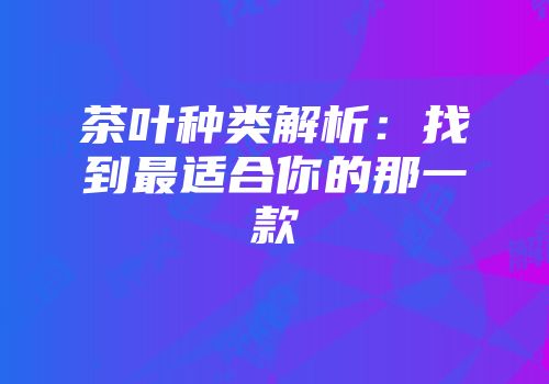 茶叶种类解析：找到最适合你的那一款