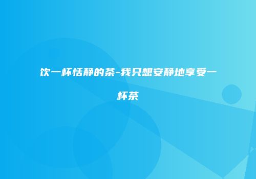 饮一杯恬静的茶-我只想安静地享受一杯茶