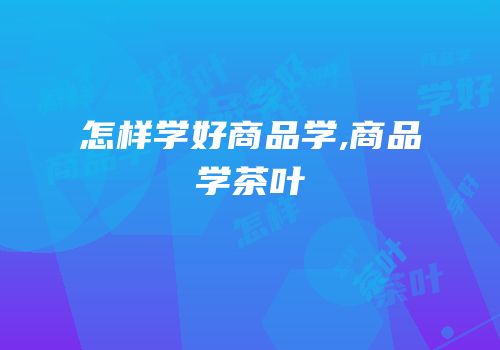 怎样学好商品学,商品学茶叶