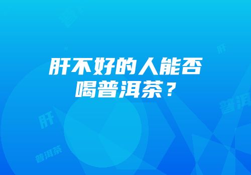 肝不好的人能否喝普洱茶？