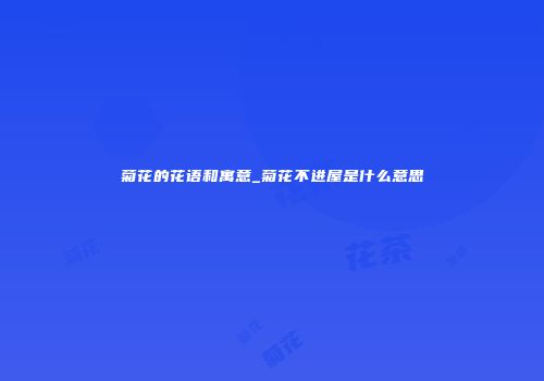 菊花的花语和寓意_菊花不进屋是什么意思