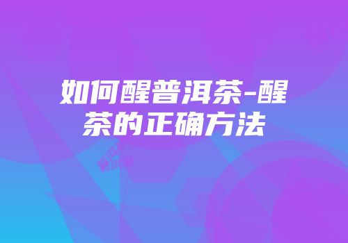 如何醒普洱茶-醒茶的正确方法