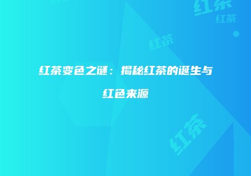 红茶变色之谜：揭秘红茶的诞生与红色来源