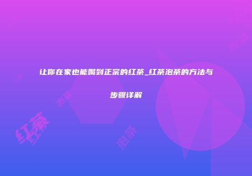 让你在家也能喝到正宗的红茶_红茶泡茶的方法与步骤详解